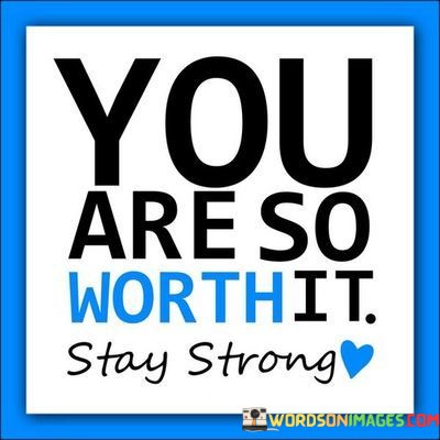 You-Are-So-Worth-It-Stay-Strong-Quotes.jpeg