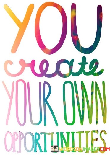 You-Create-Your-Own-Opportunities-Quotes.jpeg