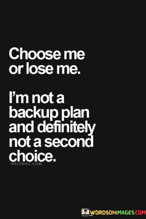 Choose-Me-Or-Lose-Me-Im-Not-A-Backup-Plan-Quotes.jpeg