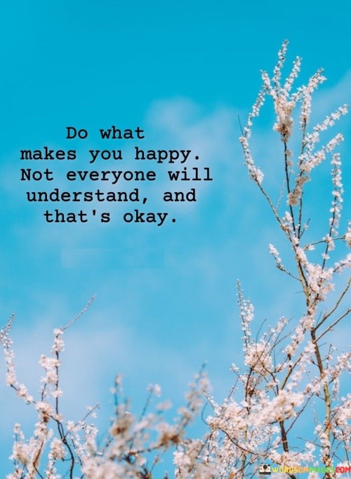Do-What-Makes-You-Happy-Not-Everyone-Will-Understand-Quotes.jpeg