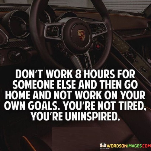 Dont-Work-8-Hours-For-Someone-Else-And-Then-Go-Home-Quotes.jpeg