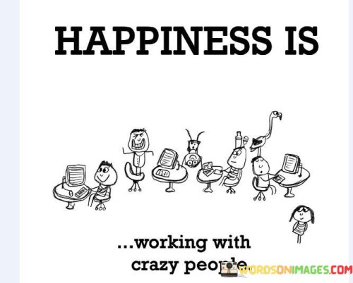 Happiness-Is-Working-With-Crazy-People-Quotes.jpeg
