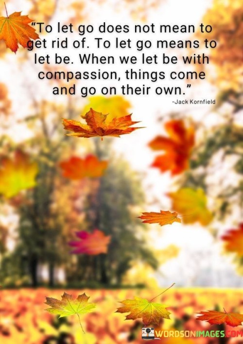 To-Let-Go-Does-Not-Mean-To-Get-Rid-Of-To-Let-Go-Means-Quotes.jpeg