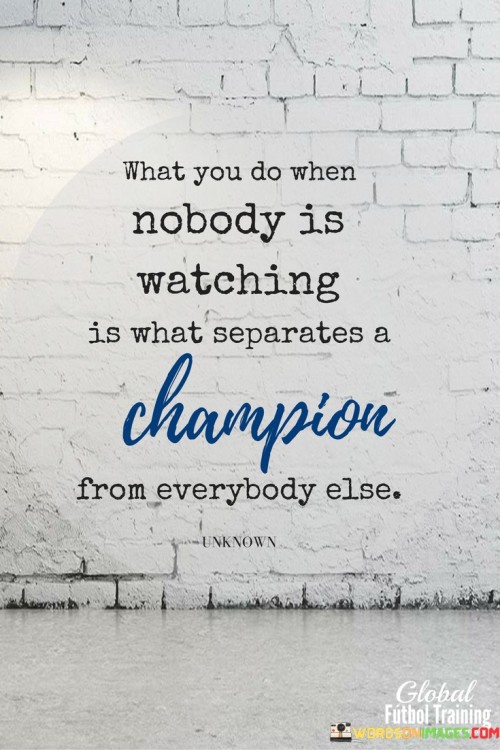 What-You-Do-When-Nobody-Is-Watching-Is-What-Separates-A-Champion-From-Everyday-Else-Quotes.jpeg