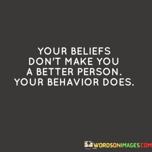 Your-Beliefs-Dont-Make-You-A-Better-Person-Quotes.jpeg