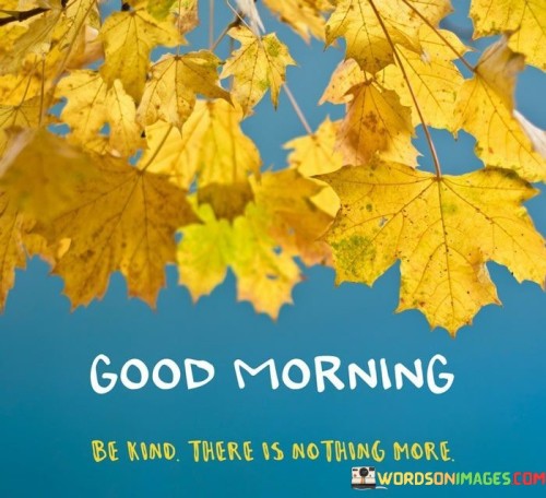 Good-Morning-Be-Kind-There-Is-No-Thing-More-Quotes.jpeg