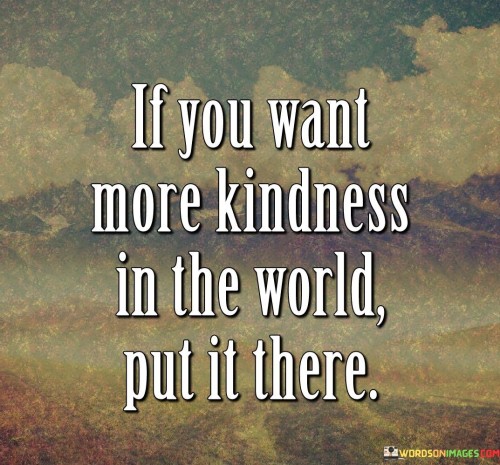 If-You-Want-More-Kindness-In-The-World-Put-It-There-Quotes.jpeg