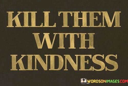 Kill-Them-With-Kindness-Quotes.jpeg