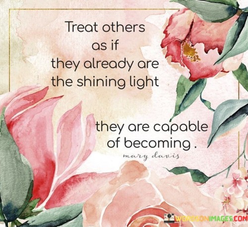 Treat-Others-As-If-They-Already-Are-The-Shining-Light-They-Are-Capable-Of-Becoming-Quotes.jpeg