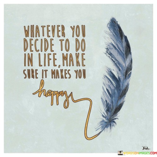 Whatever-You-Decide-To-Do-In-Life-Make-Sure-It-Makes-You-Happy-Quotes.jpeg