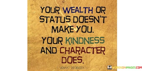 Your-Wealth-Or-Status-Doesnt-Make-Your-Kindness-Quotes.jpeg
