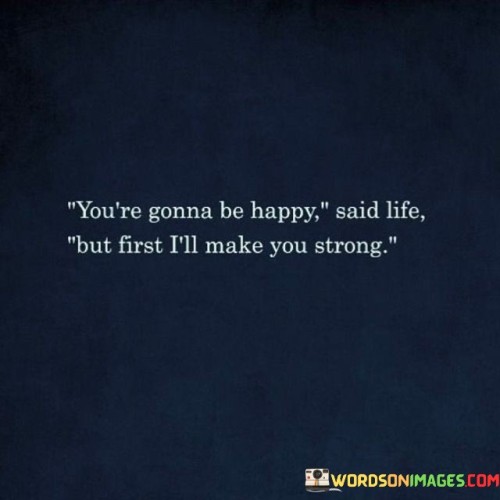 Youre-Gonna-Be-Happy-Said-Life-But-First-Quotes.jpeg
