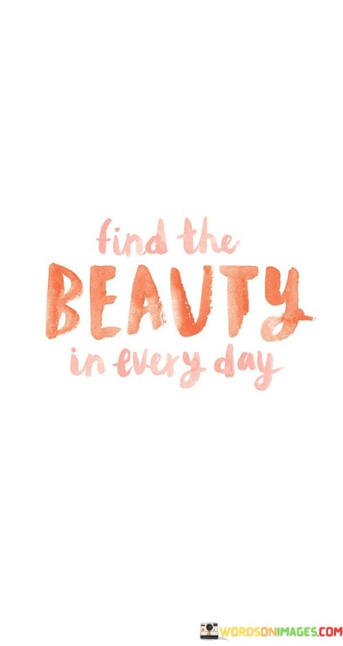Find-The-Beauty-In-Every-Day-Quotes.jpeg
