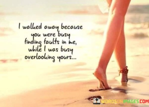 I Walked Away Because You Were Busy Finding Faults Quotes