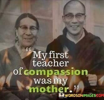 My-First-Teacher-Of-Compassion-Was-My-Mother-Quotes.jpeg