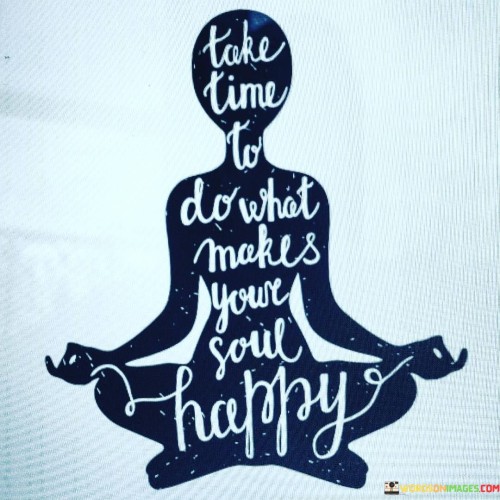 Take-Time-To-Do-What-Makes-Your-Soul-Happy-Quotes.jpeg
