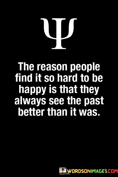 The-Reason-People-Find-It-So-Hard-To-Be-Happy-Is-That-They-Always-Quotes.jpeg