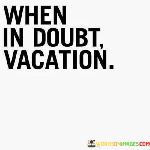 When-In-Doubt-Vacation-Quotes.jpeg