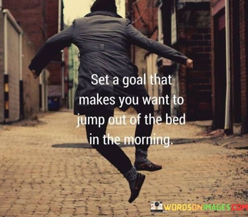 Set-A-Goal-That-Makes-You-Want-To-Jump-Out-Of-The-Bed-Quotes.jpeg