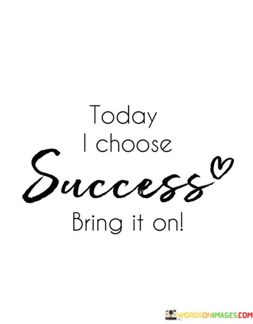 Today-I-Chose-Sucess-Bring-It-On-Quotes.jpeg