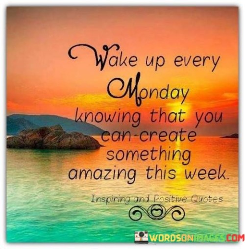 Wake Up Every Monday Knowing That You Can Create Quotes