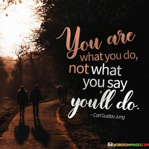 You-Are-What-You-Do-Not-What-You-Say-Youll-Quotes.jpeg