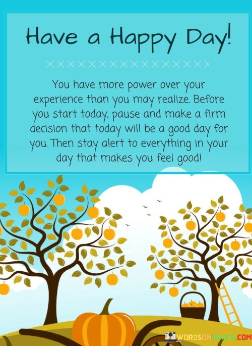 Have-A-Happy-Day-You-Have-More-Power-Over-Your-Experience-Then-You-Quotes.jpeg