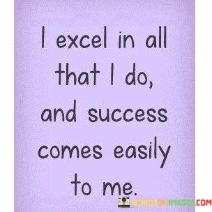 I-Excel-In-All-That-I-Do-And-Success-Comes-Easily-To-Me-Quotes.jpeg
