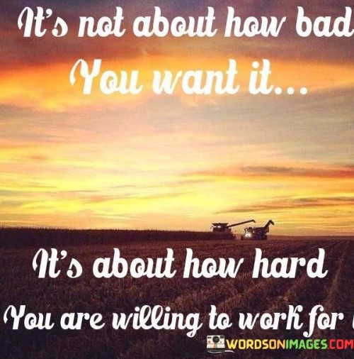 Its-Not-About-How-Bad-You-Want-It-Its-About-How-Hard-You-Are-Willing-Quotes.jpeg