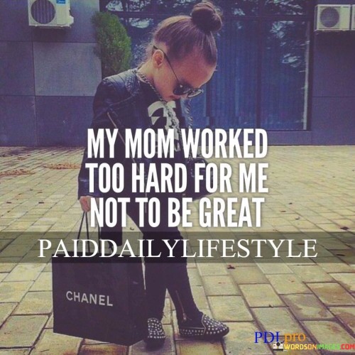 My-Mom-Worked-Too-Hard-For-Me-Not-To-Be-Quotes.jpeg