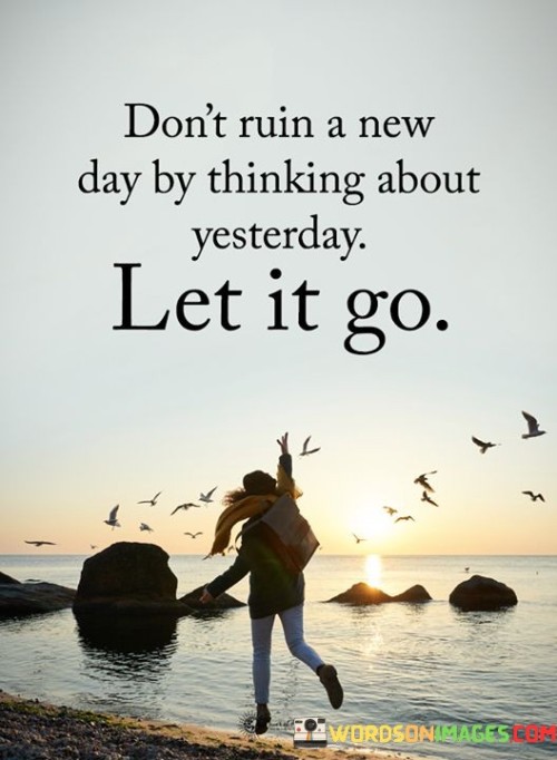 Dont-Ruin-A-New-Day-By-Thinking-About-Yesterday-Quotes.jpeg