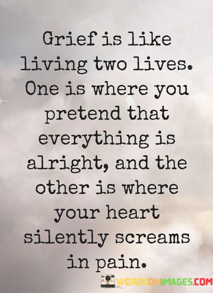 Grief-Is-Like-Living-Two-Lives-One-Is-Where-You-Pretend-That-Everything-Is-Alright-And-The-Quotes.jpeg