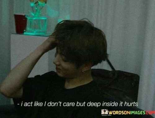 I-Act-Like-I-Dont-Care-But-Deep-Inside-It-Hurts-Quotes.jpeg