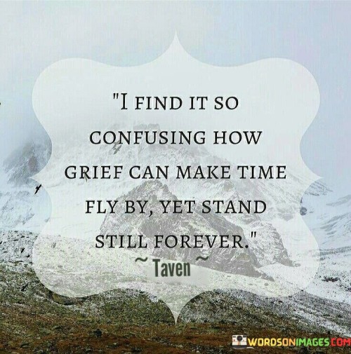 I-Find-It-So-Confusing-How-Grief-Can-Make-Time-Fly-By-Yet-Stand-Quotes.jpeg