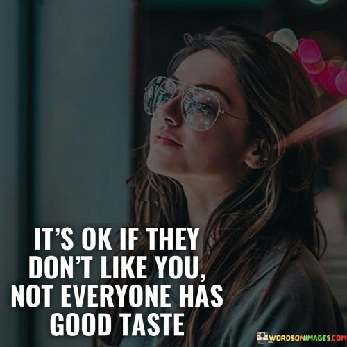 The quote addresses acceptance and individual preferences. The phrase "it's okay if they don't like you" acknowledges that not everyone will form a positive opinion about someone.

The follow-up, "not everyone has good taste," adds a touch of humor and perspective. It implies that personal preferences vary, suggesting that differing opinions are subjective.

In essence, the quote promotes self-assurance and self-acceptance. It's a reminder that not everyone's judgment defines one's worth. It encourages embracing one's uniqueness and acknowledging that differing tastes contribute to the diversity of perspectives in the world. Ultimately, it's a declaration of confidence and self-contentment, underscoring the importance of valuing oneself despite differing opinions.