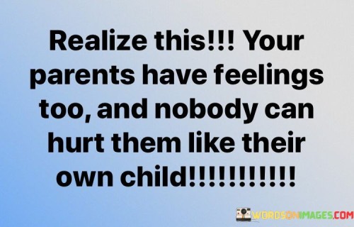 Realize-This-Your-Parents-Have-Feelings-Too-And-Nobody-Can-Hurt-Them-Like-Their-Own-Child-Quotes.jpeg