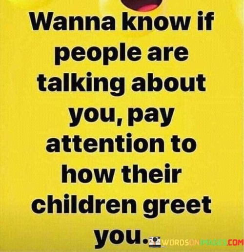 Wanna-Know-If-People-Are-Talking-About-You-Pay-Attention-To-How-Their-Children-Greet-Quotes.jpeg