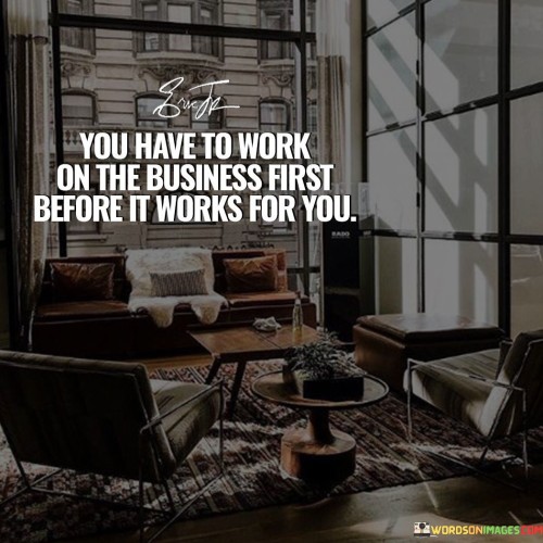 You Have To Work On The Business First Before It Works Quotes