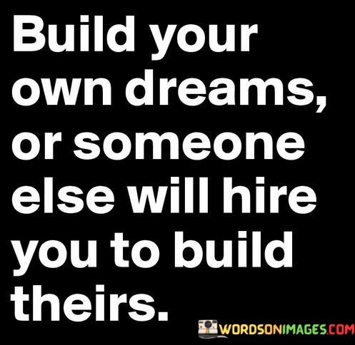 Build-Your-Own-Dreams-Or-Someone-Else-Will-Hire-You-Quotes.jpeg