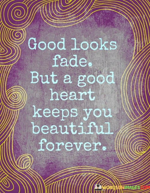 Good-Looks-Fade-But-A-Good-Heart-Keeps-You-Beautiful-Forever-Quotes.jpeg