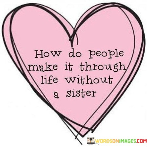How-Do-People-Make-It-Through-Life-Without-A-Sister-Quotes.jpeg
