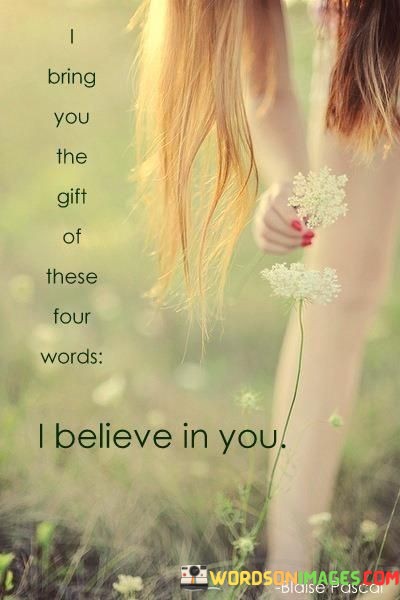 I-Bring-You-The-Gift-Of-These-Four-Words-I-Believe-In-You-Quotes.jpeg