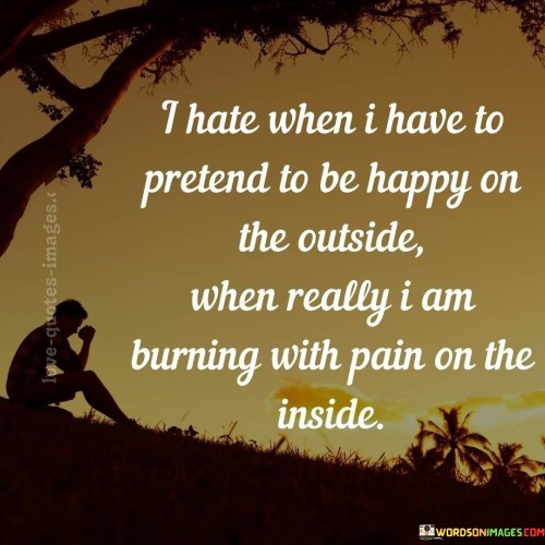 I-Hate-When-I-Have-To-Pretend-To-Be-Happy-On-The-Outside-When-Really-I-Am-Burning-Quotes.jpeg
