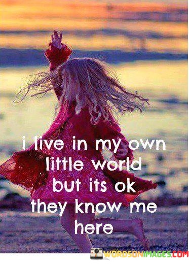 I-Live-In-My-Own-Little-World-But-Its-Ok-They-Know-Me-Here-Quotes.jpeg