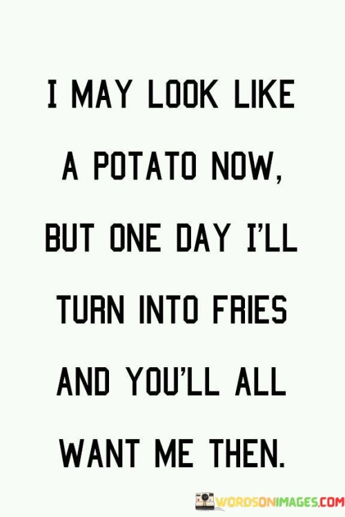 I-May-Look-Like-A-Potato-Now-But-One-Day-Ill-Turn-Quotes.jpeg