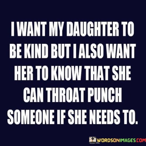 I-Want-My-Daughter-To-Be-Kind-But-I-Also-Want-Her-To-Know-Quotes.jpeg