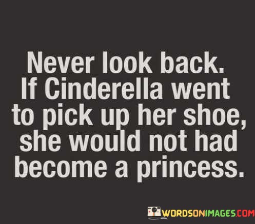 Never-Look-Back-If-Clinderella-Went-To-Pick-Up-Her-Shoe-Quotes.jpeg