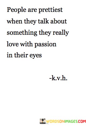 People-Are-Prettiest-When-They-Talk-About-Something-Quotes.jpeg