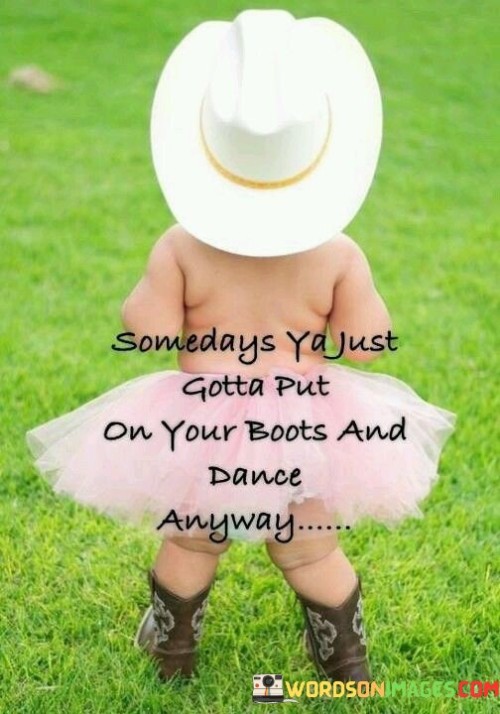 Somedays-Ya-Just-Gotta-Put-On-Your-Boots-And-Dance-Anyway-Quotes.jpeg