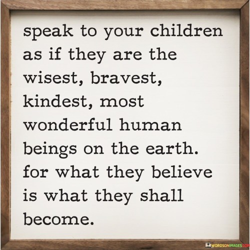 Speak-To-Your-Children-As-If-They-Are-Wisest-Bravest-Kindest-Quotes.jpeg